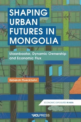 Urbane Zukunft in der Mongolei gestalten: Ulaanbaatar, dynamische Eigentumsverhältnisse und wirtschaftlicher Wandel - Shaping Urban Futures in Mongolia: Ulaanbaatar, Dynamic Ownership and Economic Flux