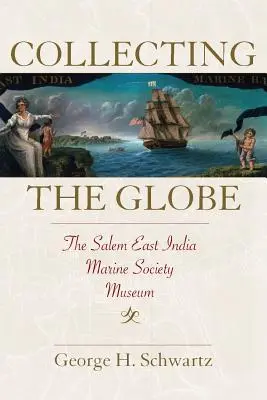 Das Sammeln des Globus: Das Museum der Ostindischen Marinegesellschaft von Salem - Collecting the Globe: The Salem East India Marine Society Museum