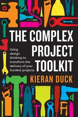 Das Toolkit für komplexe Projekte: Mit Design Thinking die Durchführung Ihrer schwierigsten Projekte verändern - The Complex Project Toolkit: Using design thinking to transform the delivery of your hardest projects