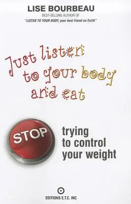 Hören Sie einfach auf Ihren Körper und essen Sie: Hören Sie auf, Ihr Gewicht kontrollieren zu wollen - Just Listen to Your Body and Eat: Stop Trying to Control Your Weight