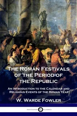 Die römischen Feste in der Zeit der Republik: Eine Einführung in den Kalender und die religiösen Ereignisse des römischen Jahres - The Roman Festivals of the Period of the Republic: An Introduction to the Calendar and Religious Events of the Roman Year