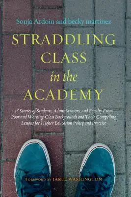 Straddling Class in the Academy: 26 Geschichten von Studenten, Verwaltungsangestellten und Lehrkräften aus armen Verhältnissen und der Arbeiterklasse und ihre überzeugende Lehre - Straddling Class in the Academy: 26 Stories of Students, Administrators, and Faculty from Poor and Working-Class Backgrounds and Their Compelling Less