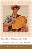 Den Tabak hell machen: Die Entstehung eines amerikanischen Rohstoffs, 1617-1937 - Making Tobacco Bright: Creating an American Commodity, 1617-1937