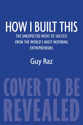 Wie ich das gebaut habe: Die unerwarteten Wege zum Erfolg der inspirierendsten Unternehmer der Welt - How I Built This: The Unexpected Paths to Success from the World's Most Inspiring Entrepreneurs