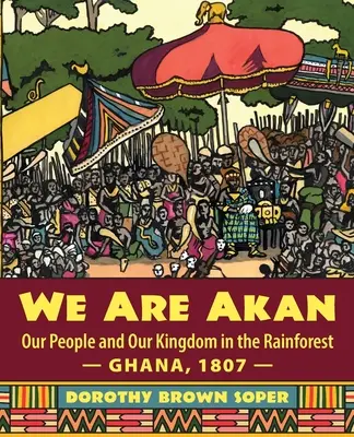 Wir sind Akan: Unser Volk und unser Königreich im Regenwald - Ghana, 1807 - - We Are Akan: Our People and Our Kingdom in the Rainforest - Ghana, 1807 -