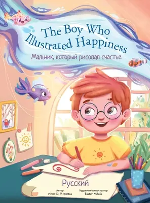 Der Junge, der das Glück illustrierte / The Boy Who Illustrated Happiness - Russische Ausgabe: Bilderbuch für Kinder - The Boy Who Illustrated Happiness - Russian Edition: Children's Picture Book