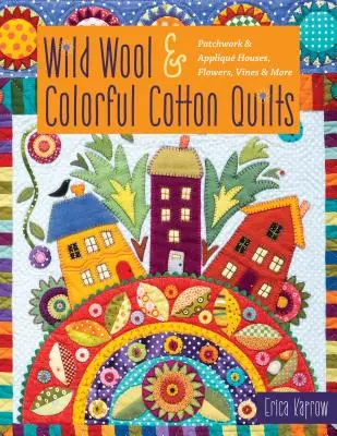 Quilts aus wilder Wolle und bunter Baumwolle: Patchwork & Applikationen Häuser, Blumen, Ranken & mehr - Wild Wool & Colorful Cotton Quilts: Patchwork & Appliqu Houses, Flowers, Vines & More