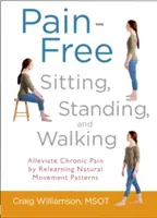 Schmerzfreies Sitzen, Stehen und Gehen: Linderung chronischer Schmerzen durch Wiedererlernen natürlicher Bewegungsabläufe - Pain-Free Sitting, Standing, and Walking: Alleviate Chronic Pain by Relearning Natural Movement Patterns