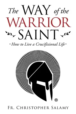 Der Weg des heiligen Kriegers: Wie man ein Leben in der Kreuzigung führt - The Way of the Warrior Saint: How to Live a Crucifixional Life