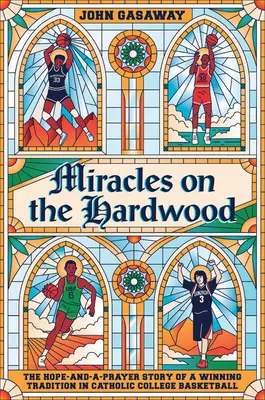 Wunder auf dem Hartholz: Die Hoffnung-und-Gebet-Geschichte einer siegreichen Tradition im katholischen College-Basketball - Miracles on the Hardwood: The Hope-And-A-Prayer Story of a Winning Tradition in Catholic College Basketball