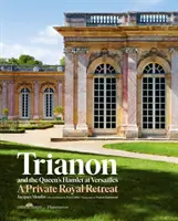 Trianon und das Hamlet der Königin in Versailles: Jacques Moulin mit Beiträgen von Yves Carlier; Fotografie von Francis Hammond - Trianon and the Queen's Hamlet at Versailles: Jacques Moulin with Contributions by Yves Carlier; Photography by Francis Hammond