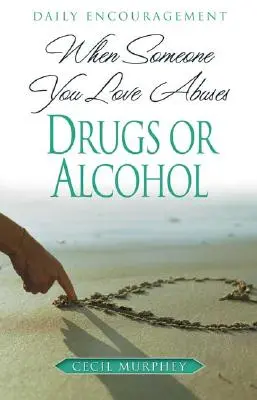 Wenn jemand, den Sie lieben, Drogen oder Alkohol missbraucht: Tägliche Ermutigung - When Someone You Love Abuses Drugs or Alcohol: Daily Encouragement