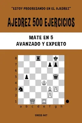 Ajedrez 500 ejercicios, Matte en 5, Nivel Avanzado y Experto - Ajedrez 500 ejercicios, Mate en 5, Nivel Avanzado y Experto