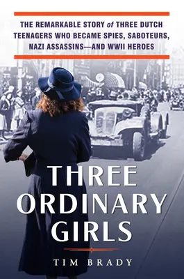 Drei gewöhnliche Mädchen: Die bemerkenswerte Geschichte dreier holländischer Teenager, die zu Spionen, Saboteuren und Nazi-Attentätern wurden - und zu Helden des Zweiten Weltkriegs - Three Ordinary Girls: The Remarkable Story of Three Dutch Teenagers Who Became Spies, Saboteurs, Nazi Assassins--And WWII Heroes