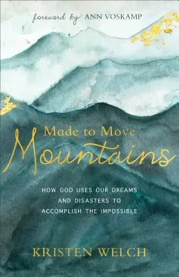 Geschaffen, um Berge zu versetzen: Wie Gott unsere Träume und Katastrophen benutzt, um das Unmögliche zu erreichen - Made to Move Mountains: How God Uses Our Dreams and Disasters to Accomplish the Impossible