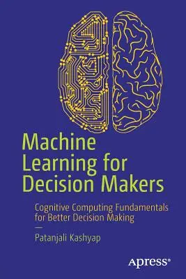 Maschinelles Lernen für Entscheidungsträger: Grundlagen der kognitiven Datenverarbeitung für eine bessere Entscheidungsfindung - Machine Learning for Decision Makers: Cognitive Computing Fundamentals for Better Decision Making