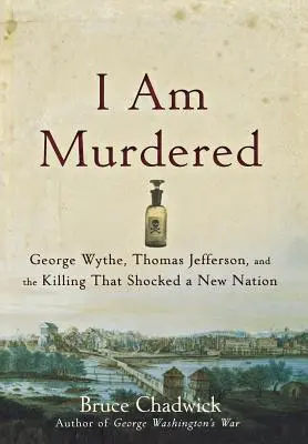 Ich bin ermordet: George Wythe, Thomas Jefferson und die Ermordung, die eine neue Nation erschütterte - I Am Murdered: George Wythe, Thomas Jefferson, and the Killing That Shocked a New Nation