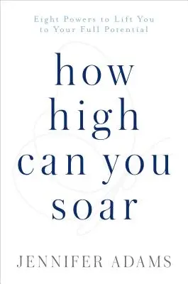 Wie hoch können Sie aufsteigen: Acht Kräfte, die dich zu deinem vollen Potenzial erheben - How High Can You Soar: Eight Powers to Lift You to Your Full Potential