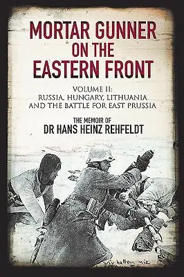 Mörserschützen an der Ostfront. Band II: Russland, Ungarn, Litauen und der Kampf um Ostpreußen - Mortar Gunner on the Eastern Front. Volume II: Russia, Hungary, Lithuania, and the Battle for East Prussia