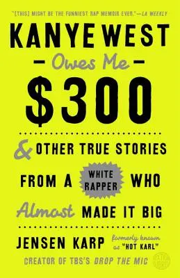 Kanye West schuldet mir 300 Dollar: Und andere wahre Geschichten von einem weißen Rapper, der fast groß geworden wäre - Kanye West Owes Me $300: And Other True Stories from a White Rapper Who Almost Made It Big
