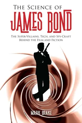 Die Wissenschaft von James Bond: Die Superschurken, die Technik und die Spionagetechniken hinter dem Film und der Fiktion - The Science of James Bond: The Super-Villains, Tech, and Spy-Craft Behind the Film and Fiction