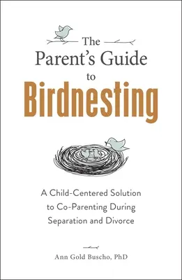 Der Leitfaden für Eltern zum Birdnesting: Eine kindgerechte Lösung für die gemeinsame Elternschaft bei Trennung und Scheidung - The Parent's Guide to Birdnesting: A Child-Centered Solution to Co-Parenting During Separation and Divorce