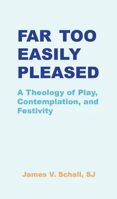 Viel zu leicht zufrieden zu stellen: Eine Theologie des Spiels, der Kontemplation und der Festlichkeit - Far Too Easily Pleased: A Theology of Play, Contemplation, and Festivity