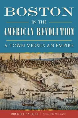 Boston in der Amerikanischen Revolution: Eine Stadt gegen ein Imperium - Boston in the American Revolution: A Town Versus an Empire