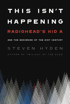 Das passiert nicht: Radioheads Kid A und der Beginn des 21. Jahrhunderts - This Isn't Happening: Radiohead's Kid A and the Beginning of the 21st Century