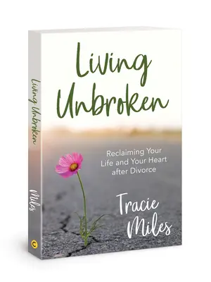 Ungebrochen leben: Ihr Leben und Ihr Herz nach der Scheidung zurückgewinnen - Living Unbroken: Reclaiming Your Life and Your Heart After Divorce