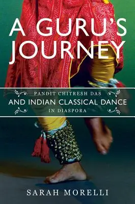 Die Reise eines Gurus: Pandit Chitresh Das und klassischer indischer Tanz in der Diaspora - A Guru's Journey: Pandit Chitresh Das and Indian Classical Dance in Diaspora