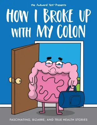 Wie ich mit meinem Dickdarm Schluss gemacht habe: Faszinierende, bizarre und wahre Gesundheitsgeschichten - How I Broke Up with My Colon: Fascinating, Bizarre, and True Health Stories