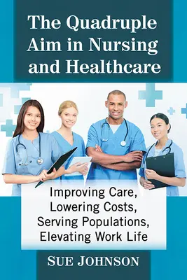 Das vierfache Ziel in der Krankenpflege und im Gesundheitswesen: Die Pflege verbessern, die Kosten senken, die Bevölkerung versorgen, das Arbeitsleben bereichern - The Quadruple Aim in Nursing and Healthcare: Improving Care, Lowering Costs, Serving Populations, Elevating Work Life