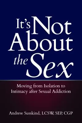 Es geht nicht um den Sex: Von der Isolation zur Intimität nach der Sexsucht - It's Not about the Sex: Moving from Isolation to Intimacy After Sexual Addiction