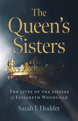 Die Schwestern der Königin: Das Leben der Schwestern von Elizabeth Woodville - The Queen's Sisters: The Lives of the Sisters of Elizabeth Woodville