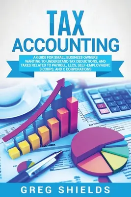 Steuerliche Buchhaltung: Ein Leitfaden für Kleinunternehmer, die Steuerabzüge und Steuern im Zusammenhang mit Gehaltsabrechnungen, LLCs und Selbstständigen verstehen wollen - Tax Accounting: A Guide for Small Business Owners Wanting to Understand Tax Deductions, and Taxes Related to Payroll, LLCs, Self-Emplo