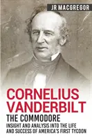 Cornelius Vanderbilt - Der Commodore: Einblicke und Analysen in das Leben und den Erfolg von Amerikas erstem Tycoon - Cornelius Vanderbilt - The Commodore: Insight and Analysis Into the Life and Success of America's First Tycoon