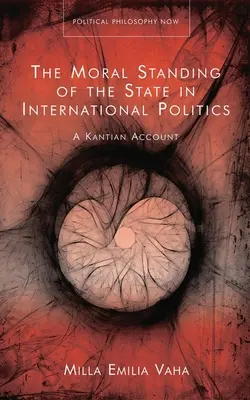 Die moralische Stellung des Staates in der internationalen Politik: Eine kantische Darstellung - The Moral Standing of the State in International Politics: A Kantian Account