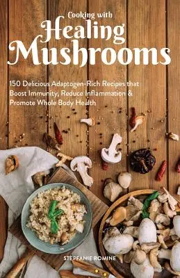 Kochen mit Heilpilzen: 150 köstliche Rezepte mit Adaptogenen, die die Immunität stärken, Entzündungen reduzieren und die Gesundheit des ganzen Körpers fördern - Cooking with Healing Mushrooms: 150 Delicious Adaptogen-Rich Recipes That Boost Immunity, Reduce Inflammation and Promote Whole Body Health