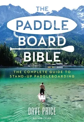 Die Paddleboard-Bibel: Der komplette Leitfaden zum Stand-Up-Paddleboarding - The Paddleboard Bible: The Complete Guide to Stand-Up Paddleboarding