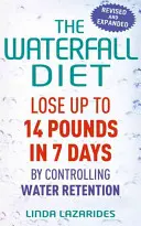 Die Wasserfall-Diät: Bis zu 14 Pfund in 7 Tagen abnehmen durch Kontrolle der Wassereinlagerungen - The Waterfall Diet: Lose Up to 14 Pounds in 7 Days by Controlling Water Retention