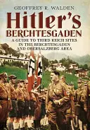 Hitlers Berchtesgaden: Ein Führer zu den Stätten des Dritten Reiches im Berchtesgadener Land und am Obersalzberg - Hitler's Berchtesgaden: A Guide to Third Reich Sites in the Berchtesgaden and Obersalzberg Area