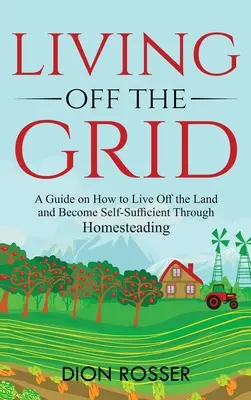 Leben abseits des Rasters: Ein Leitfaden für das Leben auf dem Land und die Selbstversorgung durch Homesteading - Living off The Grid: A Guide on How to Live Off the Land and Become Self-Sufficient Through Homesteading