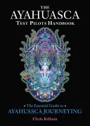 Das Handbuch für Ayahuasca-Testpiloten: Der wesentliche Leitfaden für Ayahuasca-Reisen - The Ayahuasca Test Pilots Handbook: The Essential Guide to Ayahuasca Journeying