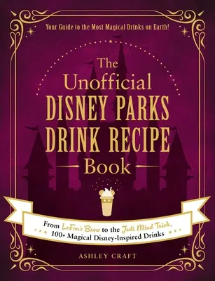 Das inoffizielle Getränke-Rezeptbuch der Disney Parks: Von Lefou's Brew bis zum Jedi Mind Trick, 100+ magische Disney-inspirierte Drinks - The Unofficial Disney Parks Drink Recipe Book: From Lefou's Brew to the Jedi Mind Trick, 100+ Magical Disney-Inspired Drinks