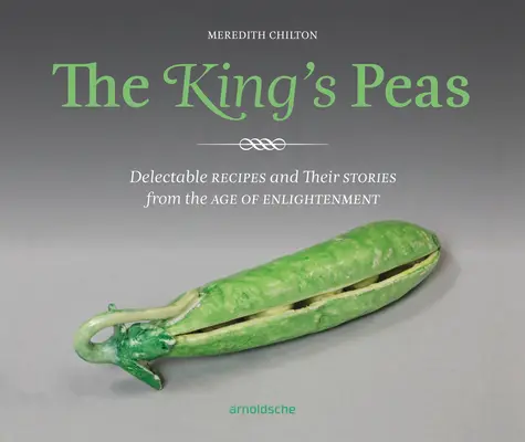 Die Erbsen des Königs: Köstliche Rezepte und ihre Geschichten aus dem Zeitalter der Aufklärung - The King's Peas: Delectable Recipes and Their Stories from the Age of Enlightenment