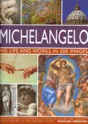 Michelangelo: Sein Leben und seine Werke in 500 Bildern: Eine illustrierte Erkundung des Künstlers, seines Lebens und seines Umfelds, mit einer Galerie von über 200 großen Werken - Michelangelo: His Life and Works in 500 Images: An Illustrated Exploration of the Artist, His Life and Context, with a Gallery of Over 200 Great Works