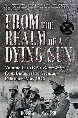 Aus dem Reich einer sterbenden Sonne. Band III: Das IV. Ss-Panzerkorps von Budapest bis Wien, Februar-Mai 1945 - From the Realm of a Dying Sun. Volume III: IV. Ss-Panzerkorps from Budapest to Vienna, February-May 1945