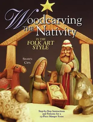 Holzschnitzerei der Weihnachtskrippe im Stil der Volkskunst: Schritt-für-Schritt-Anleitungen und Muster für eine 15-teilige Krippenszene [mit Mustern] - Woodcarving the Nativity in the Folk Art Style: Step-By-Step Instructions and Patterns for a 15-Piece Manger Scene [With Patterns]