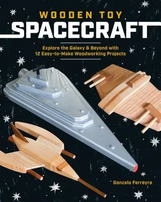 Spielzeug-Raumschiffe aus Holz: Erforschen Sie die Galaxie und darüber hinaus mit 13 einfach zu realisierenden Holzbearbeitungsprojekten - Wooden Toy Spacecraft: Explore the Galaxy & Beyond with 13 Easy-To-Make Woodworking Projects